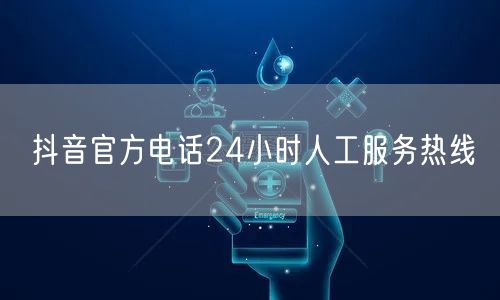 抖音官方电话24小时人工服务热线