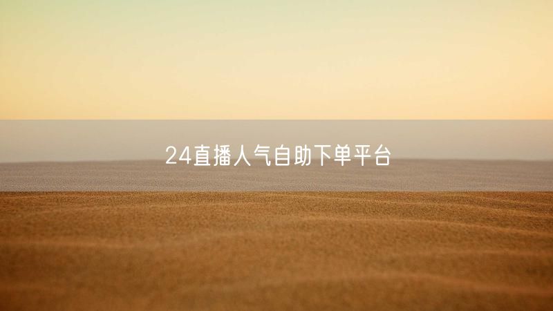 24直播人气自助下单平台