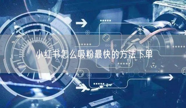 小红书怎么吸粉最快的方法下单