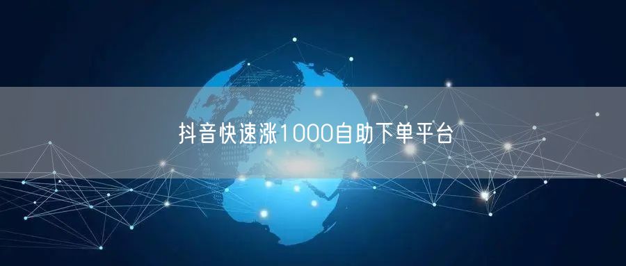 抖音快速涨1000自助下单平台