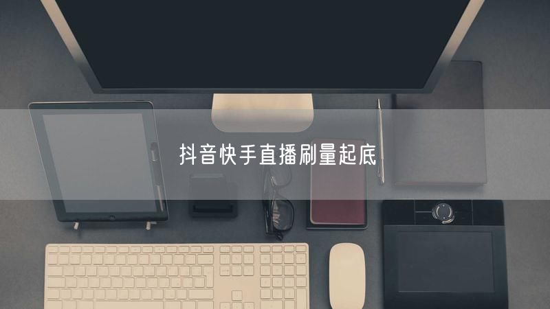 抖音快手直播刷量起底