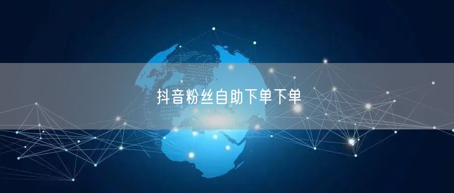 抖音粉丝自助下单下单