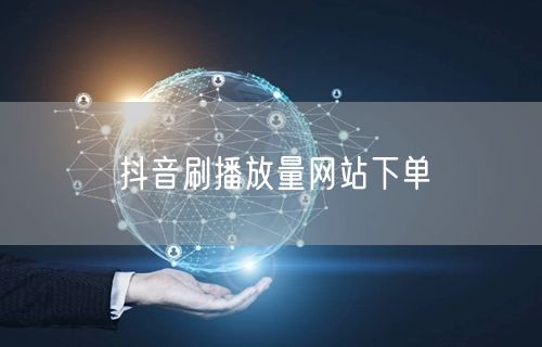 抖音刷播放量网站下单