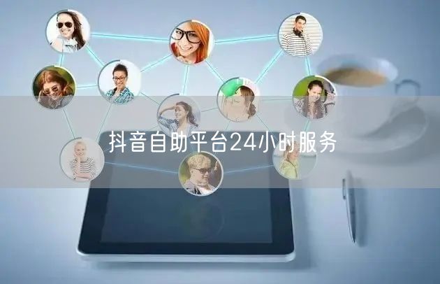抖音自助平台24小时服务