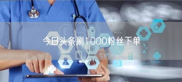 今日头条刷1000粉丝下单