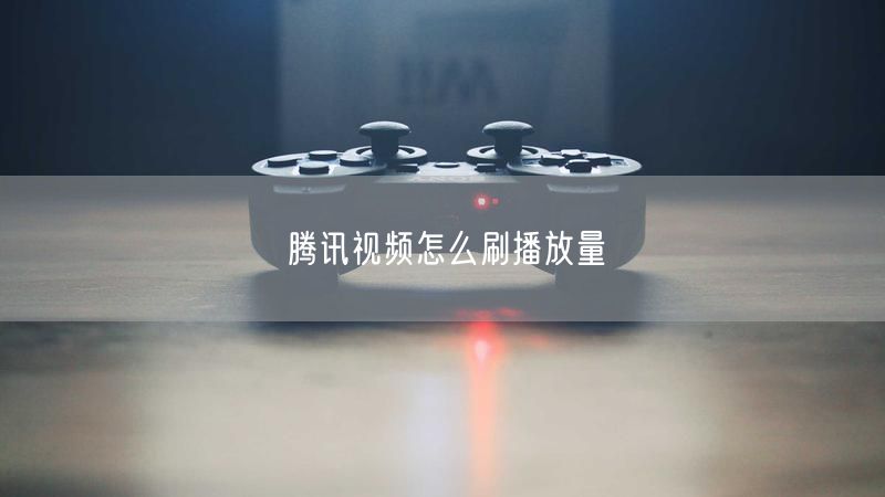 腾讯视频怎么刷播放量