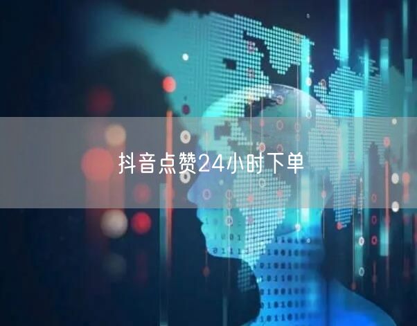 抖音点赞24小时下单