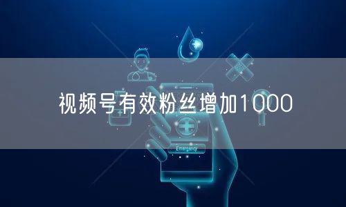 视频号有效粉丝增加1000