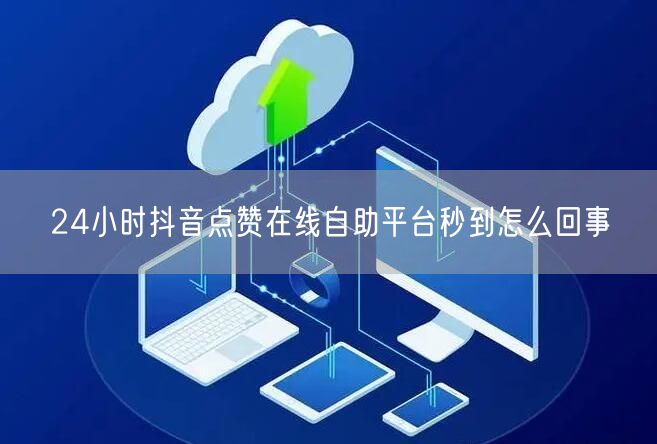 24小时抖音点赞在线自助平台秒到怎么回事