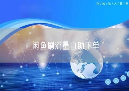闲鱼刷流量自助下单