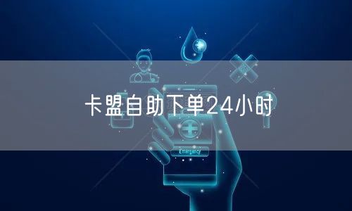 卡盟自助下单24小时