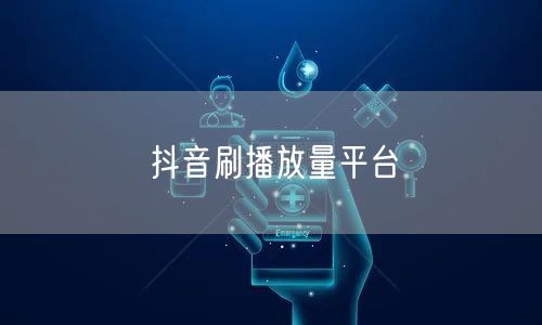 抖音刷播放量平台
