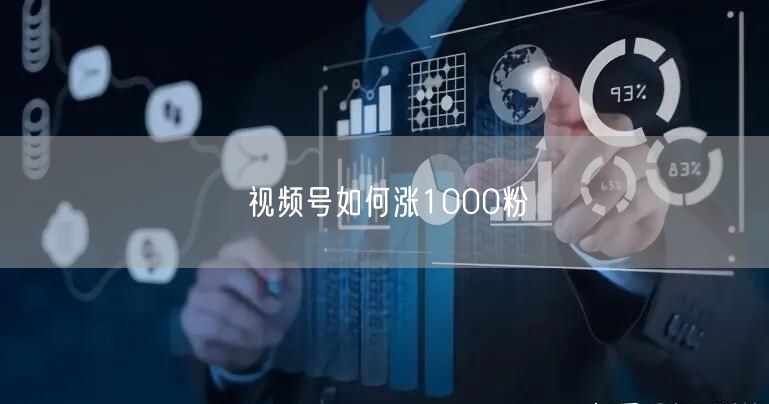视频号如何涨1000粉