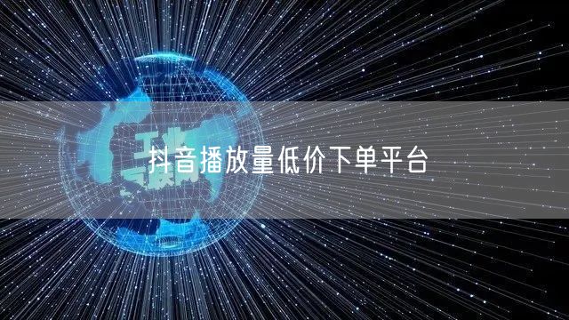 抖音播放量低价下单平台