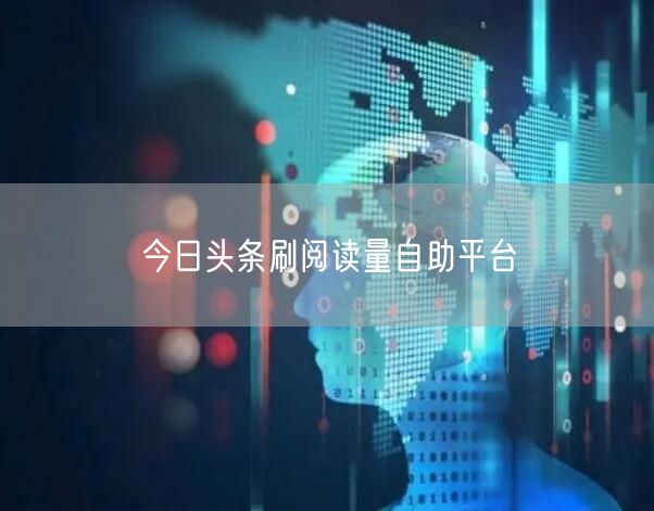 今日头条刷阅读量自助平台