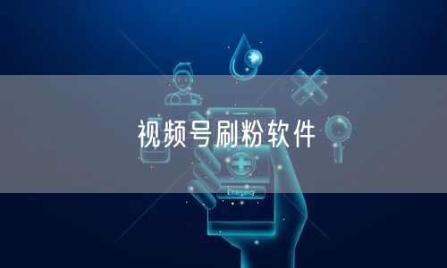 视频号刷粉软件