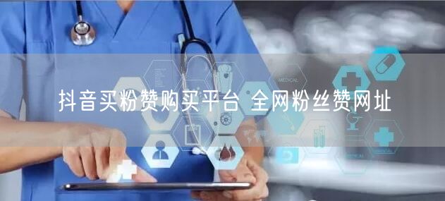 抖音买粉赞购买平台 全网粉丝赞网址