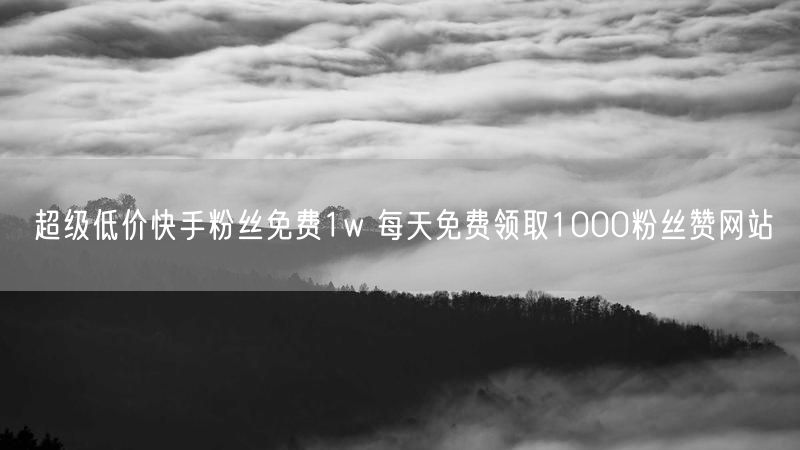 超级低价快手粉丝免费1w 每天免费领取1000粉丝赞网站