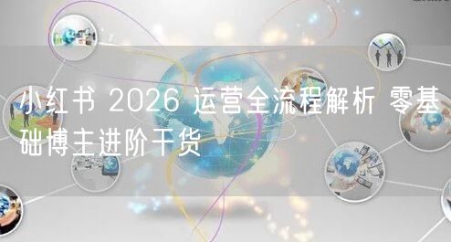 小红书 2026 运营全流程解析 零基础博主进阶干货