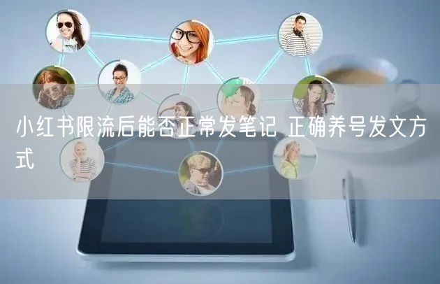 小红书限流后能否正常发笔记 正确养号发文方式