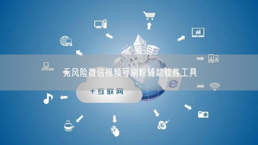 无风险微信视频号刷粉辅助软件工具
