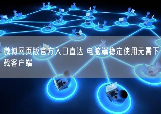 微博网页版官方入口直达 电脑端稳定使用无需下载客户端