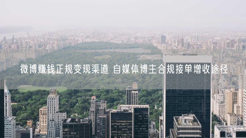微博赚钱正规变现渠道 自媒体博主合规接单增收途径