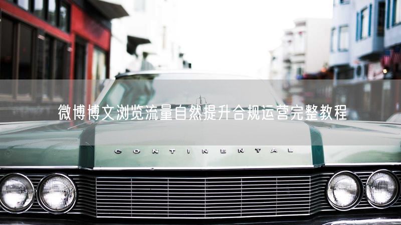微博博文浏览流量自然提升合规运营完整教程