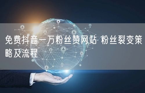 免费抖音一万粉丝赞网站 粉丝裂变策略及流程
