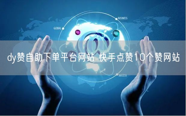 dy赞自助下单平台网站 快手点赞10个赞网站