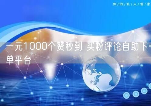 一元1000个赞秒到 买粉评论自助下单平台