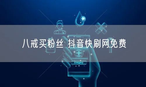 八戒买粉丝 抖音快刷网免费