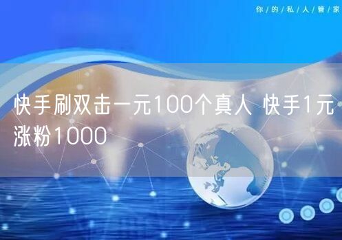 快手刷双击一元100个真人 快手1元涨粉1000