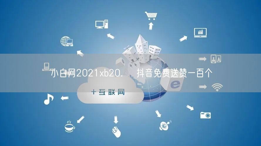 小白网2021xb20.㏄ 抖音免费送赞一百个