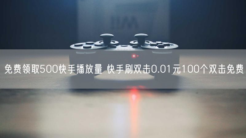 免费领取500快手播放量 快手刷双击0.01元100个双击免费