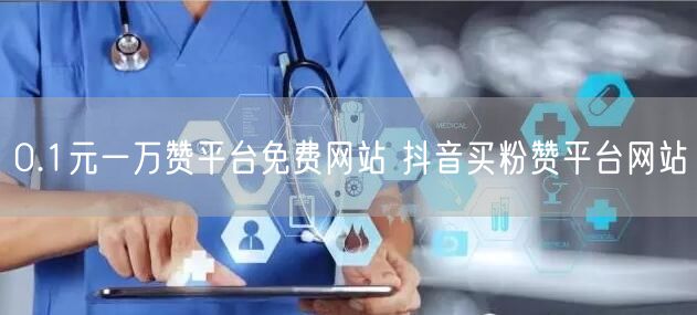0.1元一万赞平台免费网站 抖音买粉赞平台网站