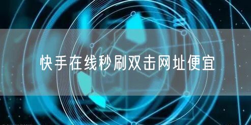 快手在线秒刷双击网址便宜
