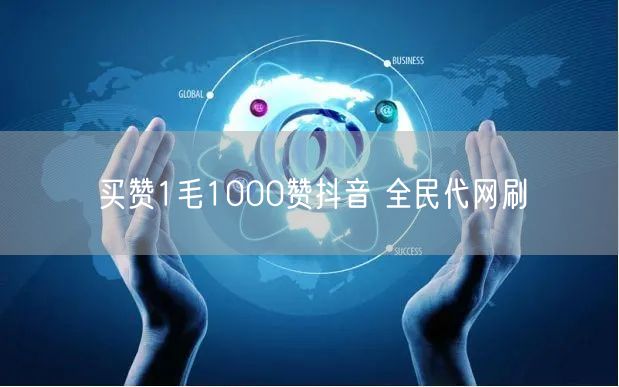 买赞1毛1000赞抖音 全民代网刷
