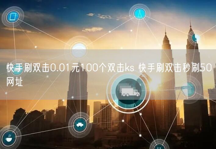快手刷双击0.01元100个双击ks 快手刷双击秒刷50网址