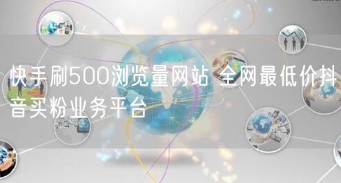 快手刷500浏览量网站 全网最低价抖音买粉业务平台