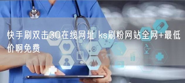 快手刷双击30在线网址 ks刷粉网站全网+最低价啊免费