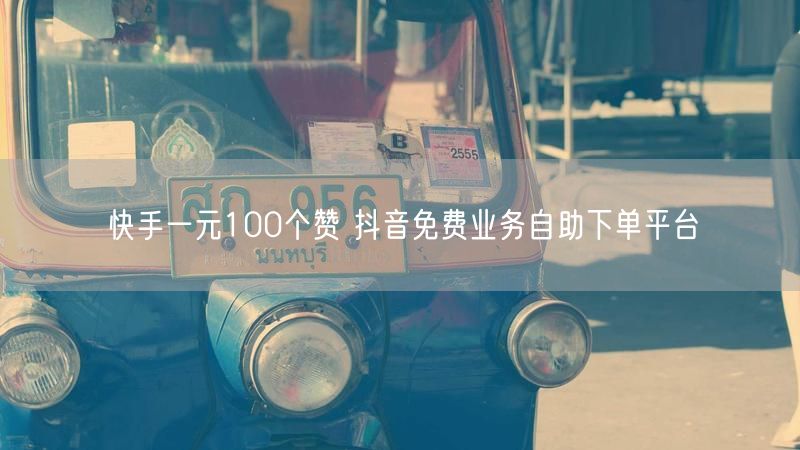快手一元100个赞 抖音免费业务自助下单平台
