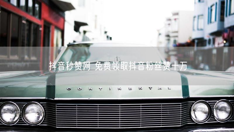 抖音秒赞网 免费领取抖音粉丝赞十万