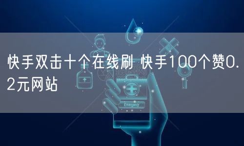 快手双击十个在线刷 快手100个赞0.2元网站