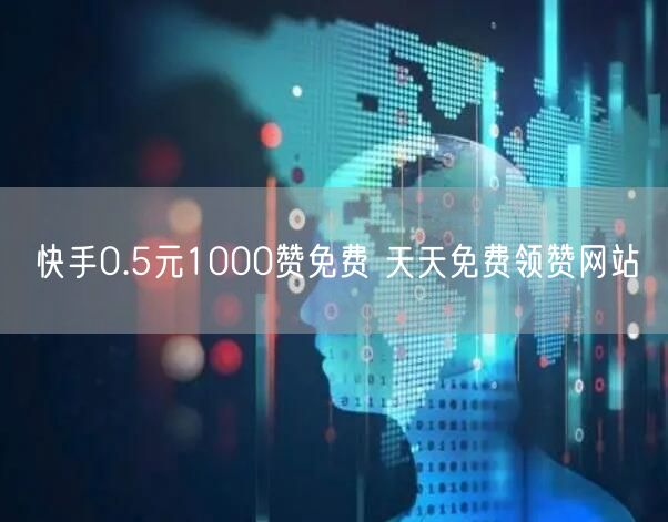 快手0.5元1000赞免费 天天免费领赞网站