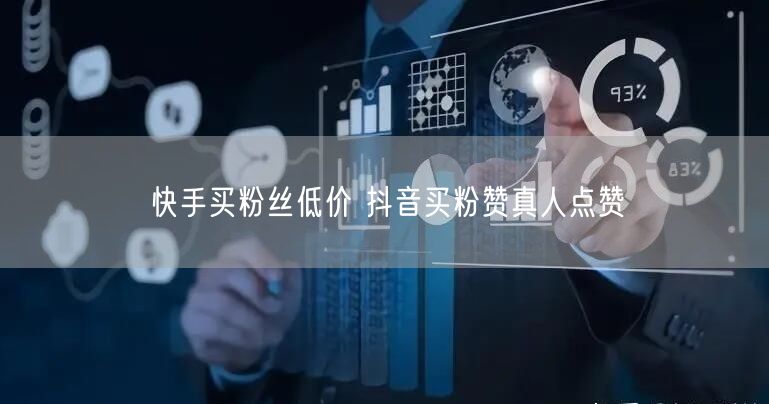 快手买粉丝低价 抖音买粉赞真人点赞