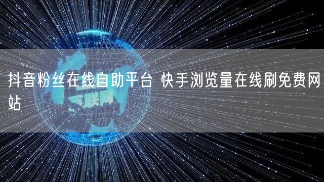 抖音粉丝在线自助平台 快手浏览量在线刷免费网站