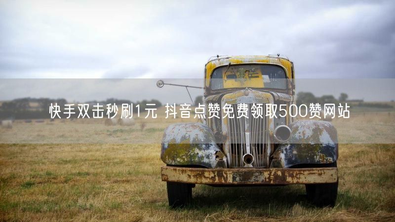 快手双击秒刷1元 抖音点赞免费领取500赞网站