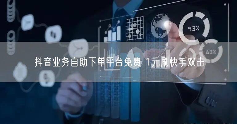 抖音业务自助下单平台免费 1元刷快手双击