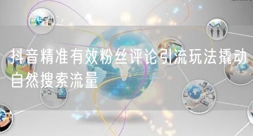 抖音精准有效粉丝评论引流玩法撬动自然搜索流量